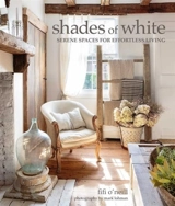 Shades of White : Serene Spaces for Effortless Living - O'Neill, Fifi