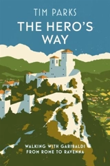 The Hero's Way : Walking with Garibaldi from Rome to Ravenna - Tim Parks