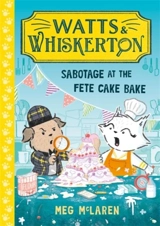 Watts & Whiskerton : Sabotage at the Fete Cake Bake - Meg McLaren