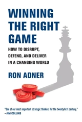 Winning the Right Game : How to Disrupt, Defend, and Deliver in a Changing World - Adner, Ron