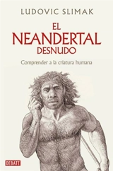 El neandertal desnudo : Comprender a la criatura humana; The Naked - Ludovic Slimak