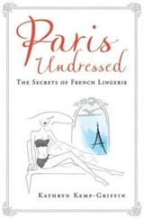Paris Undressed : The Secrets of French Lingerie - Kathryn Kemp-Griffin