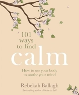 101 Ways to Find Calm : How to use your body to soothe your mind - Ballagh, Rebekah