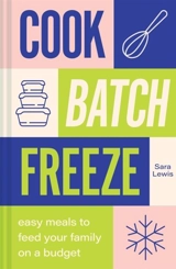 Cook, Batch, Freeze : Easy meals to feed your family on a budget - Sara Lewis