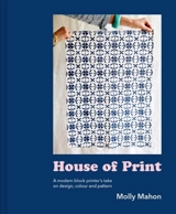 House of Print : A modern printer's take on design, colour and pattern - Mahon, Molly