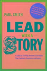 Lead With a Story : A Guide to Crafting Business Narratives That Captivate, Convince - Smith, Paul