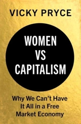 Women Vs. Capitalism : Why We Can't Have it All in a Free Market Economy - Pryce, Vicky