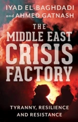 The Middle East Crisis Factory : Tyranny, Resilience and Resistance - El-Baghdadi, Iyad