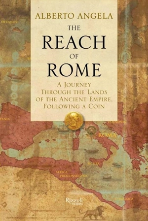 The Reach of Rome : A Journey Through the Lands of the Ancient Empire, Following a Coin - Alberto Angela