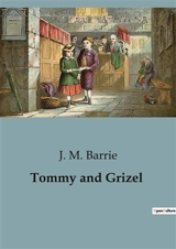 Tommy and Grizel : The Journey of a Young Writer's Exploration of Love and Identity - Barrie, J. M.