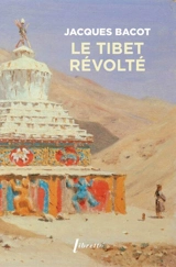 Le Tibet révolté : vers Népémakö, la terre promise des Tibétains, 1909-1910 - Jacques Bacot