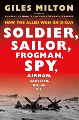Soldier, Sailor, Frogman, Spy, Airman, Gangster, Kill or Die : How the Allies Won on D-Day - Giles Milton