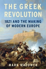 The Greek Revolution : 1821 and the Making of Modern Europe - Mark Mazower