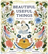 Beautiful Useful Things : What William Morris Made - Beth Kephart