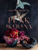 Punk Ikebana : Reimagining the Art of Floral Design - Roebuck, Louesa