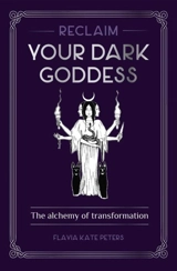 Reclaim Your Dark Goddess : Tools for Transforming Dark Into Light - Flavia Kate Peters