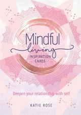 Mindful Living Inspiration Cards : Deepen your relationship with self - Rose, Katie
