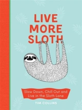 Live More Sloth : Slow Down, Chill Out and Live in the Sloth Lane - Tim Collins