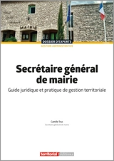 Secrétaire général de mairie : guide juridique et pratique de gestion territoriale - Camille Truc