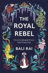 Royal Rebel : The Life of Suffragette Princess Sophia Duleep Singh - Rai, Bali