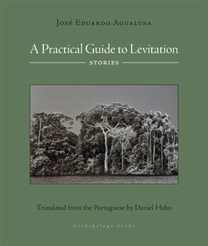 A Practical Guide to Levitation : Stories - José Eduardo Agualusa