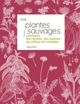 Nos plantes sauvages : comment les récolter, les cuisiner, les utiliser en remèdes - Françoise Gabriel