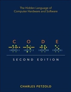 Code : The Hidden Language of Computer Hardware and Software - Charles Petzold