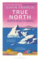 True North : Travels in Arctic Europe - Gavin Francis