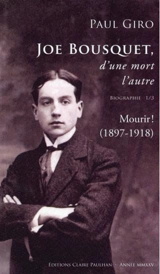 Joe Bousquet, d'une mort l'autre : biographie. Vol. 1. Mourir ! (1897-1918) - Paul Giro