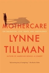 MOTHERCARE : On Obligation, Love, Death, and Ambivalence - Lynne Tillman