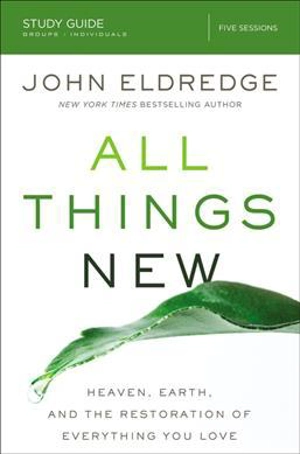 All Things New Study Guide : A Revolutionary Look At Heaven and the Coming Kingdom - John Eldredge
