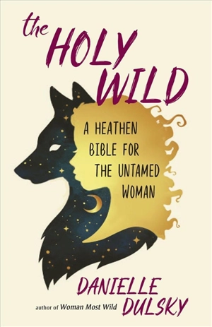 Holy Wild : A Heathen Bible for the Untamed - Danielle Dulsky
