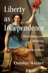 Liberty as Independence : The Making and Unmaking of a Political - Quentin Skinner