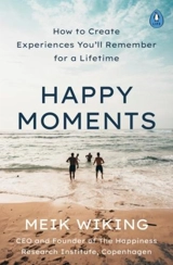 Happy Moments : How to Create Experiences You'll Remember for a Lifetime - Meik Wiking