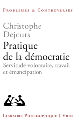 Pratique de la démocratie : servitude volontaire, travail et émancipation - Christophe Dejours