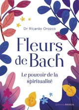 Fleurs de Bach : le pouvoir de la spiritualité - Ricardo Orozco