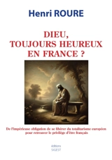 Dieu, toujours heureux en France ? : de l'impérieuse obligation de se libérer du totalitarisme européen pour retrouver le privilège d'être français - Henri Roure