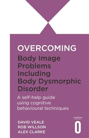 Overcoming Body Image Problems Including Body Dysmorphic Disorder : a Self-help Guide Using Cognitive Behavioural Techniques - Rob Willson