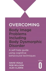 Overcoming Body Image Problems Including Body Dysmorphic Disorder : a Self-help Guide Using Cognitive Behavioural Techniques - Rob Willson