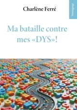 Ma bataille contre mes dys ! : témoignage - Charlène Ferré