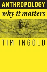Anthropology : Why It Matters - Tim Ingold