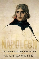 Napoleon : The Man Behind the Myth - Adam Zamoyski
