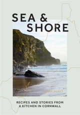 Sea & Shore : Recipes and stories from a cook and her kitchen in Cornwall - Emily Eliza Scott