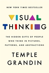 Visual Thinking : The Hidden Gifts of People Who Think in Pictures, Patterns, and - Temple Grandin
