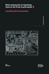 Entre manuscrits et imprimés, Lyon et ses livres (1470-1520) - Jean-Benoît Krumenacker