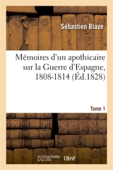 Mémoires d'un apothicaire sur la Guerre d'Espagne, 1808-1814. Tome 1 - Sébastien Blaze