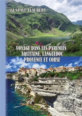 Voyage dans les Pyrénées, Aquitaine, Languedoc, Provence & Corse - Gustave Flaubert