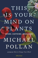 This Is Your Mind On Plants : Opium--Caffeine--Mescaline - Michael Pollan
