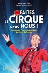 Faites le cirque avec nous ! : l'histoire du Festival international du cirque de Bayeux - Arnaud Tanquerel