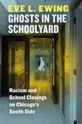 Ghosts in the Schoolyard : Racism and School Closings on Chicago''s South Side - Eve L. Ewing